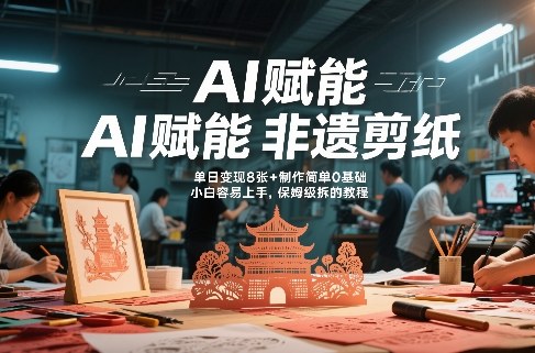 AI赋能非遗剪纸，地标性建筑爆款视频，单日变现8张+制作简单0基础，小白容易上手，保姆级拆解教程-卿云社