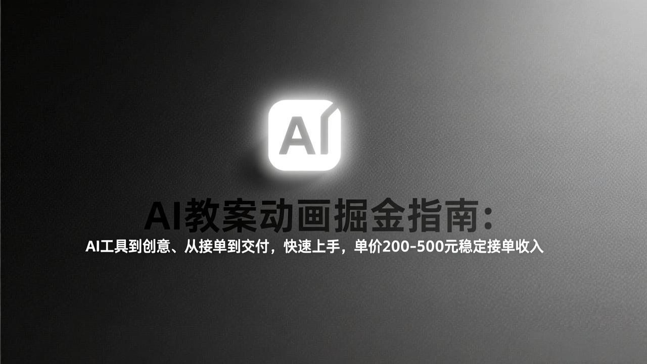 AI教案动画掘金指南：从工具到创意、从接单到交付，快速上手，单价200-500元稳定接单收入-卿云社