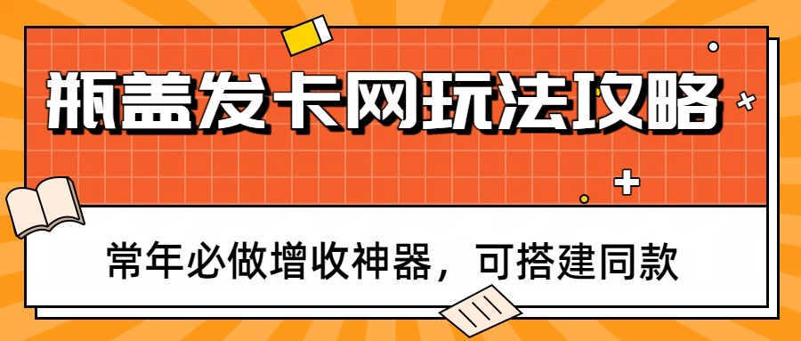 瓶盖发卡网玩法攻略，常年必做增收神器，可搭建同款-卿云社