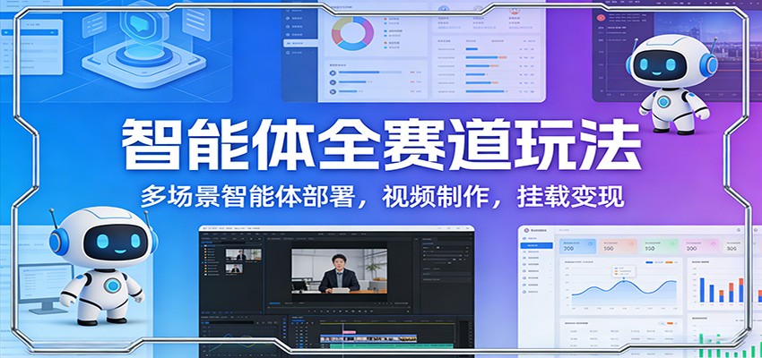 智能体全赛道玩法：多场景智能体部署，视频制作，挂载变现-卿云社