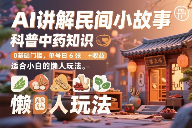 AI讲解民间小故事，科普中药知识，0基础门槛，单号日6张+收益，适合小白的懒人玩法-卿云社