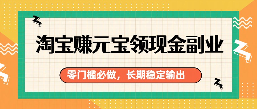 淘宝赚元宝领现金副业，零门槛必做，长期稳定输出-卿云社