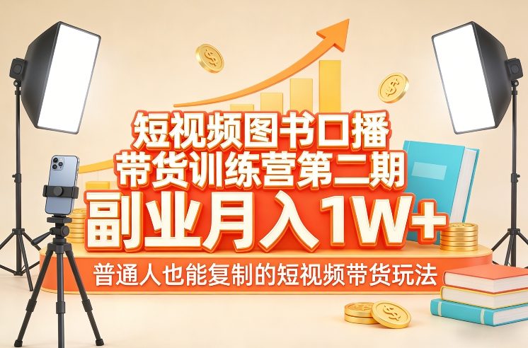 短视频图书口播带货训练营第二期，副业月入1W＋，普通人也能复制的短视频带货玩法-卿云社