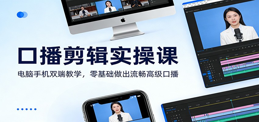 口播剪辑实操课：电脑手机双端教学，零基础做出流畅高级口播-卿云社