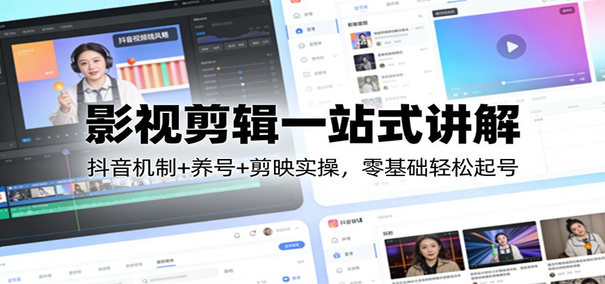 影视剪辑一站式讲解：抖音机制+养号+剪映实操，零基础轻松起号-卿云社