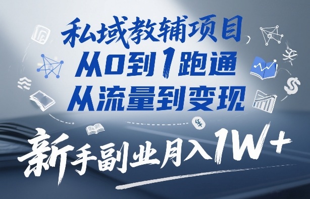 私域教辅项目，从0到1跑通，从流量到变现，新手副业月入1W+-卿云社