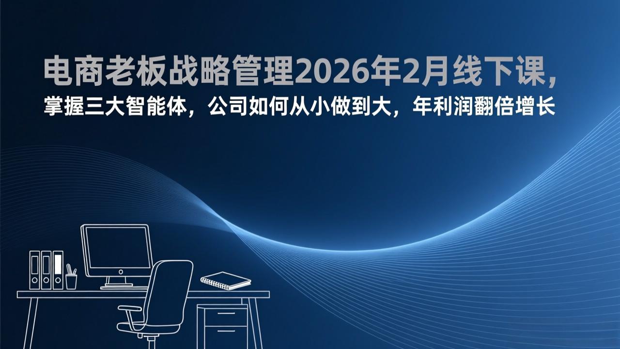 电商老板战略管理2026年2月线下课，掌握三大智能体，公司如何从小做到大，年利润翻倍增长-卿云社