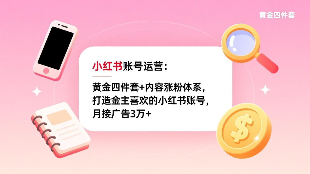 小红书账号运营：黄金四件套+内容涨粉体系，打造金主喜欢的小红书账号，月接广告3万+-小艾项目网