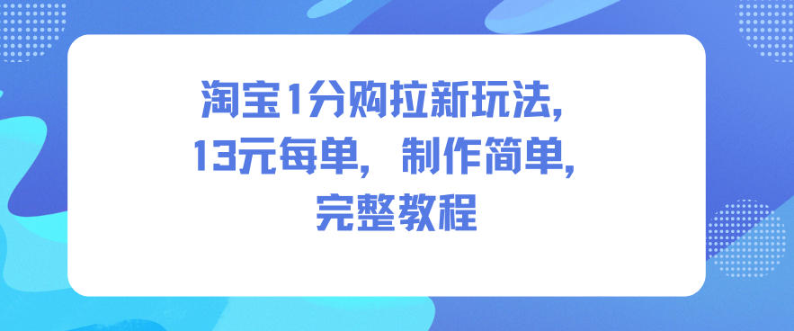 淘宝1分购拉新玩法，13米每单，制作简单，完整教程-卿云社