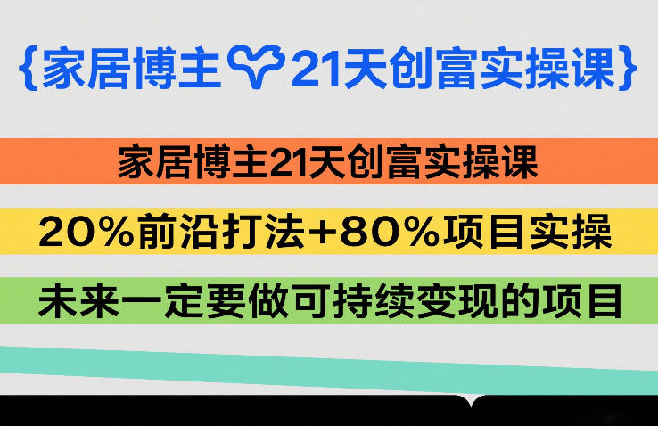 家居博主21天创富实操课，20%前沿打法+80%项目实操，未来一定要做可持续变现的项目-卿云社