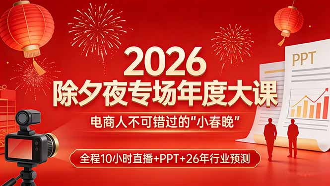2026除夕夜专场年度大课，全程10小时直播+PPT+26年行业预测，是电商人不可错过的“小春晚”-卿云社