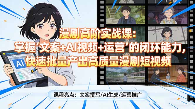 漫剧高阶实战课：掌握“文案+AI视频+运营”的闭环能力，快速批量产出高质量漫剧短视频-卿云社