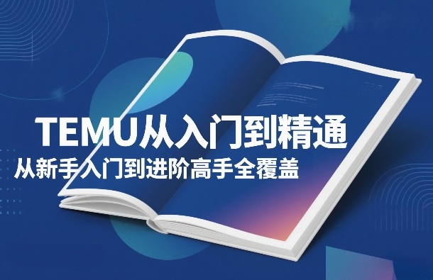 TEMU从入门到精通，从新手入门到进阶高手全覆盖-卿云社