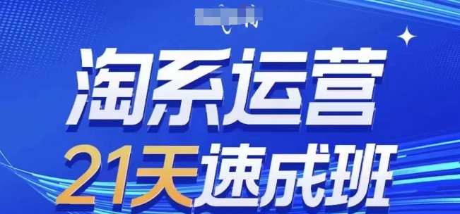 淘系运营21天速成班,0基础轻松搞定淘系运营,不做假把式,快速复制落地(更新26年2月)