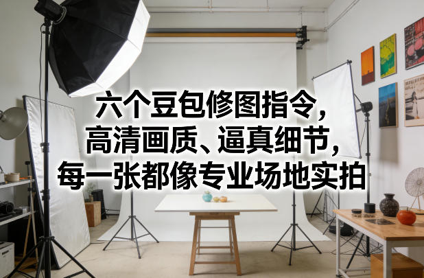 六个豆包修图指令，高清画质、逼真细节，每一张都像专业场地实拍-小艾项目网