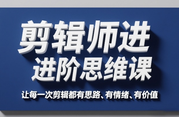 剪辑师进阶思维课，让每一次剪辑都有思路、有情绪、有价值-小艾项目网
