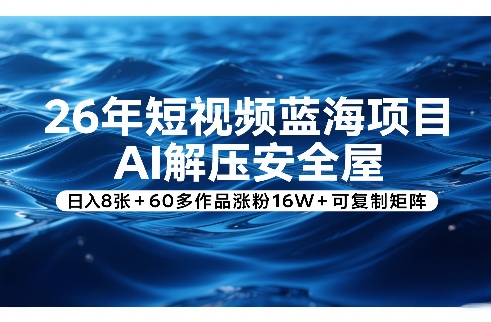 26年短视频蓝海项目，AI解压安全屋，日入8张+60多作品涨粉16W+可复制矩阵-卿云社