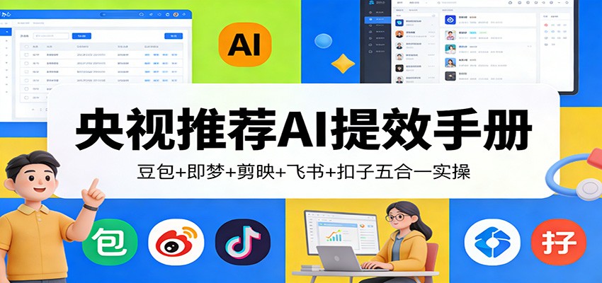 央视推荐AI提效手册：豆包+即梦+剪映+飞书+扣子五合一实操-小艾项目网