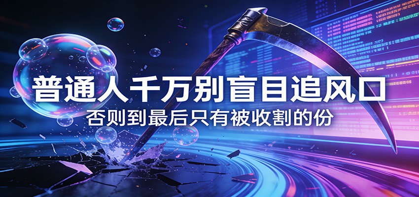 付费文章《通人千万别盲目追风口》否则到最后只有被收割的份-卿云社