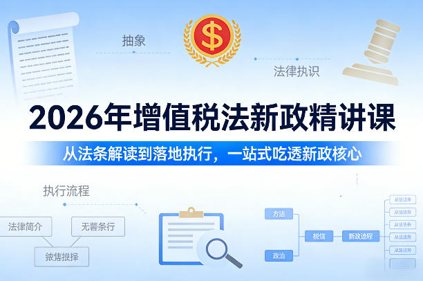 2026年增值税法新政精讲课，从法条解读到落地执行，一站式吃透新政核心-卿云社