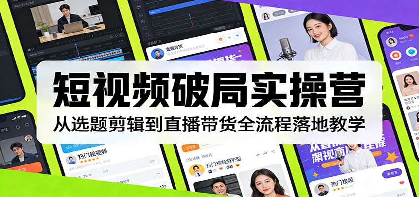 短视频破局实操营：从选题剪辑到直播带货全流程落地教学-卿云社