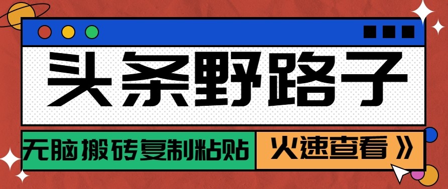 头条单账号日收益300+野路子玩法赛道，无脑搬砖复制粘贴，保姆级教程-卿云社