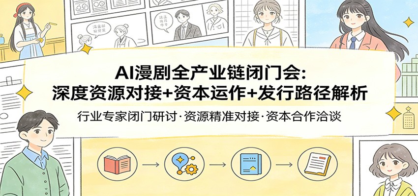 AI漫剧全产业链闭门会：深度资源对接+资本运作+发行路径解析-卿云社