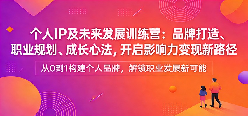 个人IP及未来发展训练营：品牌打造、职业规划、成长心法，开启影响力变现新路径-卿云社