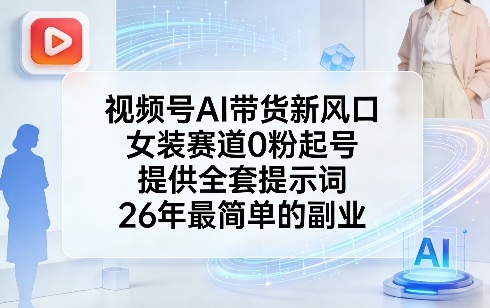视频号AI带货新风口，女装赛道0粉起号，提供全套提示词，26年最简单的副业-卿云社