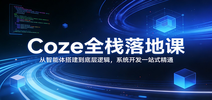 Coze全栈落地课：从智能体搭建到底层逻辑 ，系统开发一站式精通-卿云社