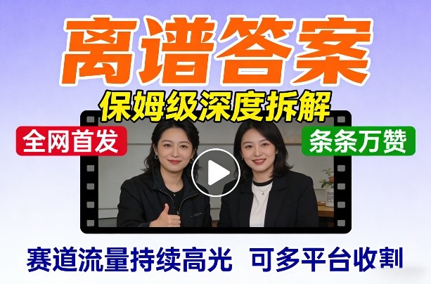 全网首发短视频【离谱答案】保姆级深度拆解，制作简单条条万赞，赛道流量持续高光，可多平台收割-小艾项目网