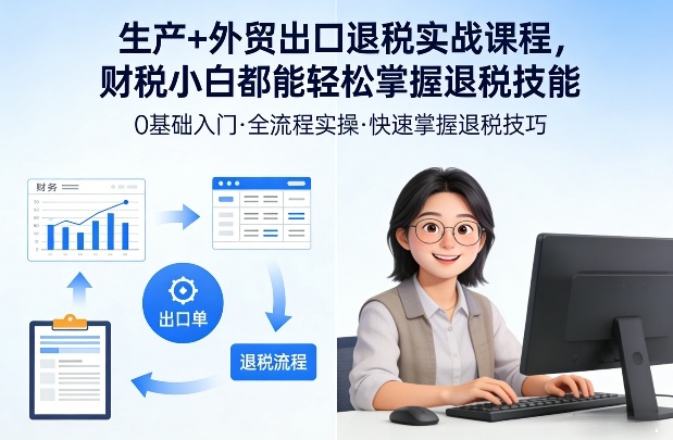 生产+外贸出口退税实战课程，财税小白都能轻松掌握退税技能-卿云社