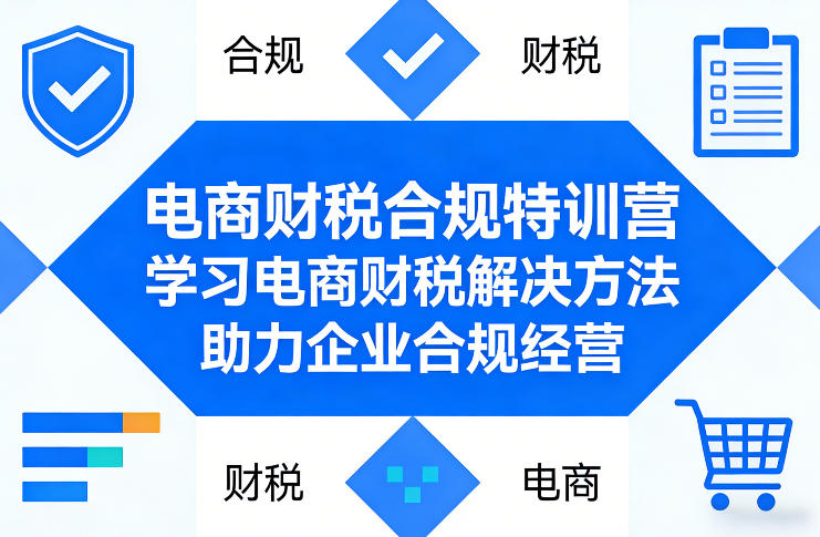 电商财税合规特训营，学习电商财税解决方法，助力企业合规经营-卿云社