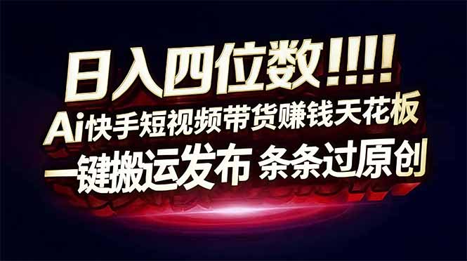 日入四位数！快手平台Ai全自动带货赚米，一刀不剪黑科技搬运，一键发布过原创-卿云社