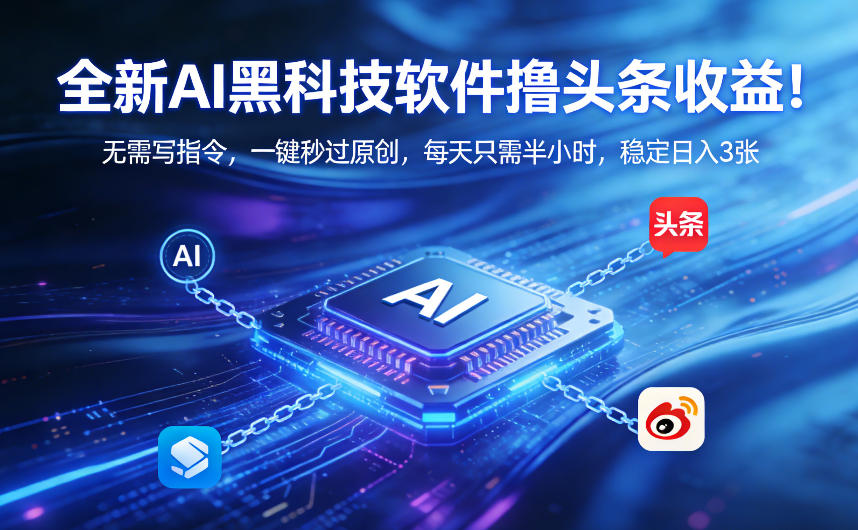 全新AI黑科技软件撸头条收益！无需写指令，一键秒过原创，每天只需半小时，稳定日入3张【揭秘】-卿云社