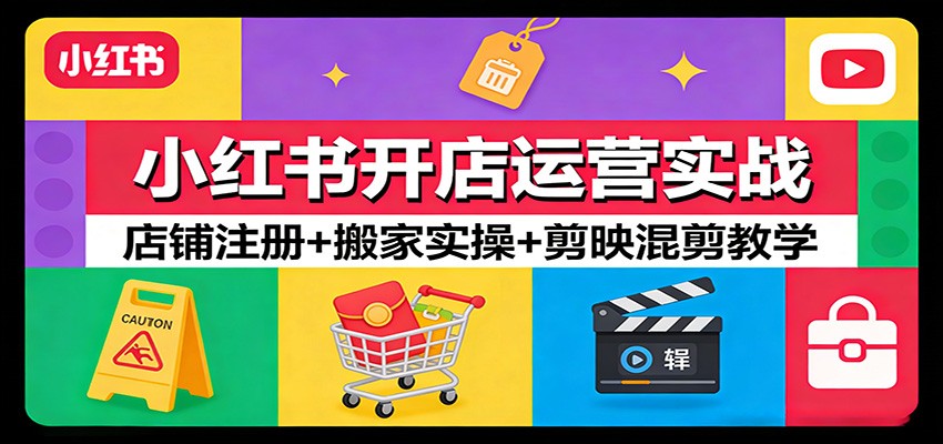 小红书开店运营实战：店铺注册+搬家实操+剪映混剪教学-卿云社