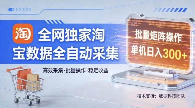 全网独家，淘宝数据全自动采集项目，批量可矩阵，单机轻松日入300【揭秘】-卿云社