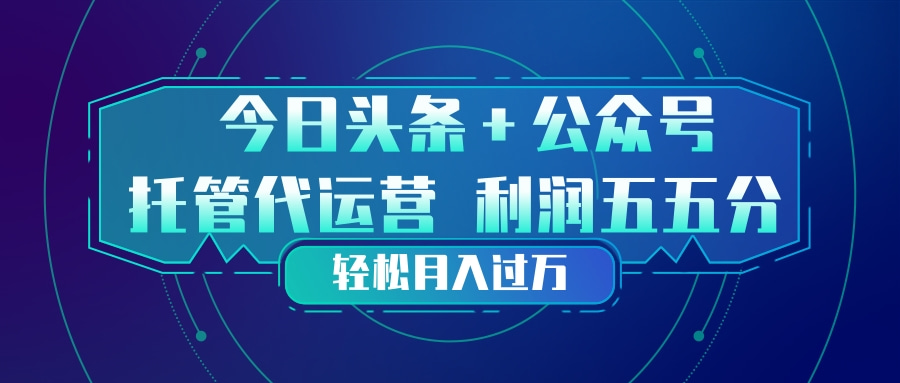 头条加公众号 托管代运营 利润分成模式 轻松月入过万-卿云社