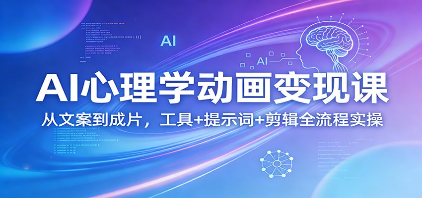 AI心理学动画变现课：从文案到成片，工具+提示词+剪辑全流程实操-卿云社