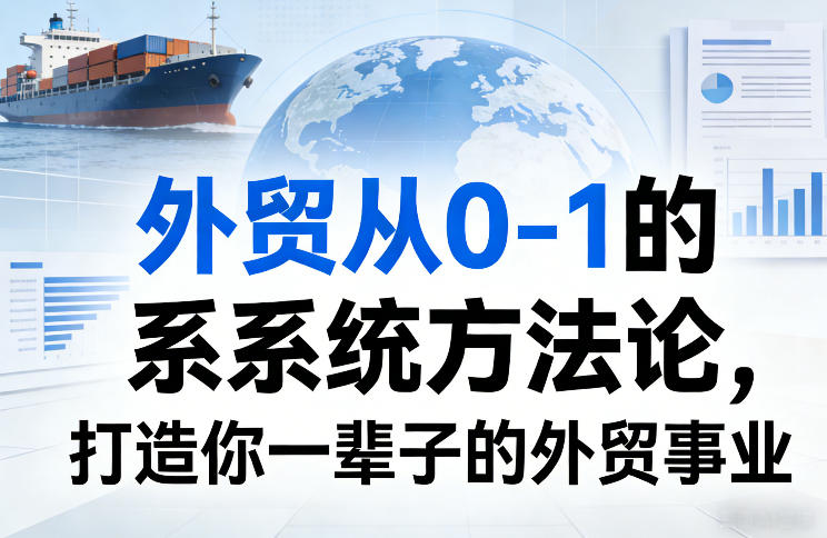 外贸从0-1的系统方法论，打造你一辈子的外贸事业-卿云社