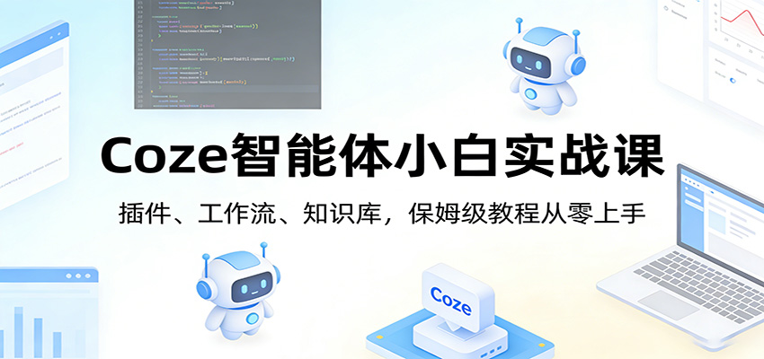 Coze智能体小白实战课：插件、工作流、知识库，保姆级教程从零上手-卿云社