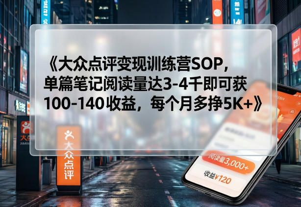 大众点评变现训练营SOP，单篇笔记阅读量达3-4千即可获100-140收益，每个月多挣5K+-卿云社