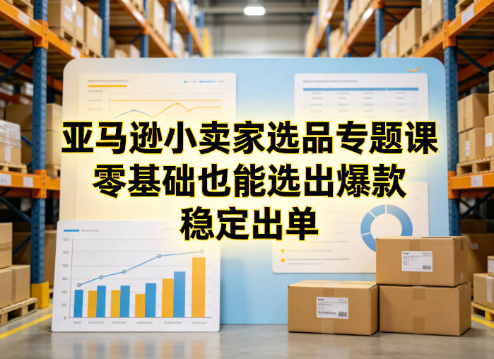 亚马逊小卖家选品专题课，零基础也能选出爆款，稳定出单-卿云社