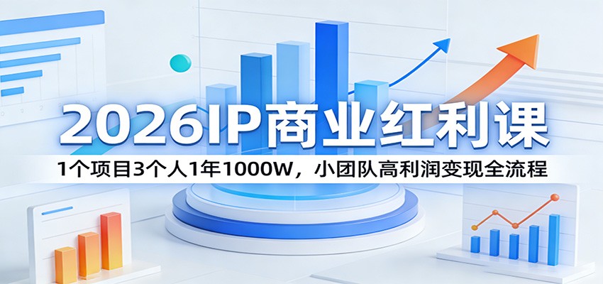 2026IP商业红利课：1个项目3个人1年1000W，小团队高利润变现全流程-卿云社