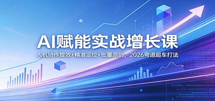 AI赋能实战增长课：人机协作提效+精准定位+批量原创，2026弯道超车打法-卿云社