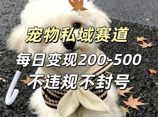 私域宠物项目赛道，单日变现2-5张，每天都可操作不违规不封号-小艾项目网