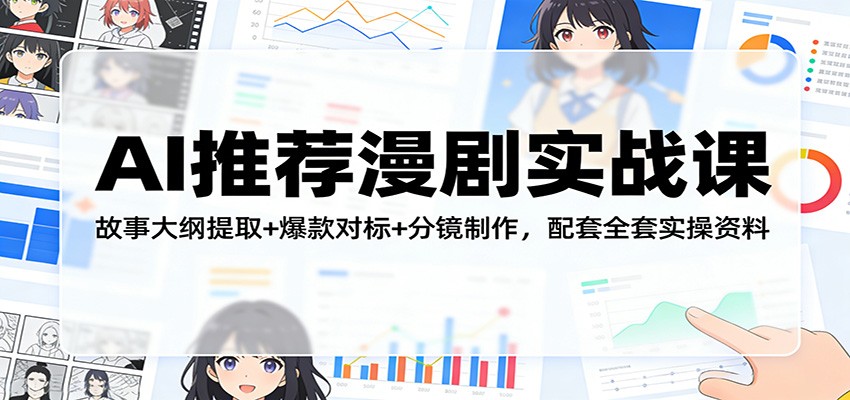 AI推荐漫剧实战课：故事大纲提取+爆款对标+分镜制作，配套全套实操资料-卿云社