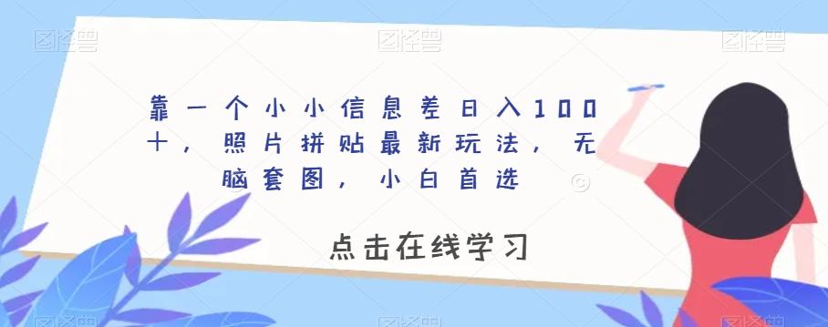 靠一个小小信息差日入100＋，照片拼贴最新玩法，无脑套图，小白首选【揭秘】-卿云社