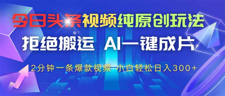 今日头条视频纯原创玩法，AI一键成片，2分钟一条视频，轻松日入300+-卿云社