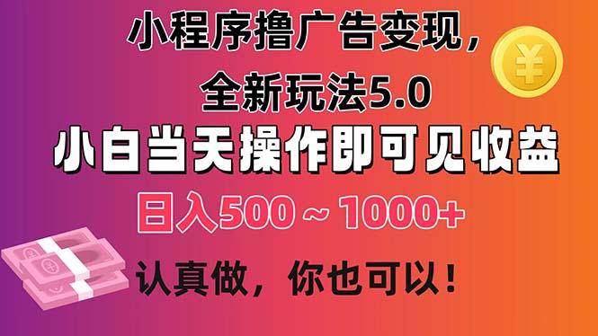 小程序撸广告变现，全新玩法5.0，小白当天操作即可上手，日收益 500~1000+-卿云社